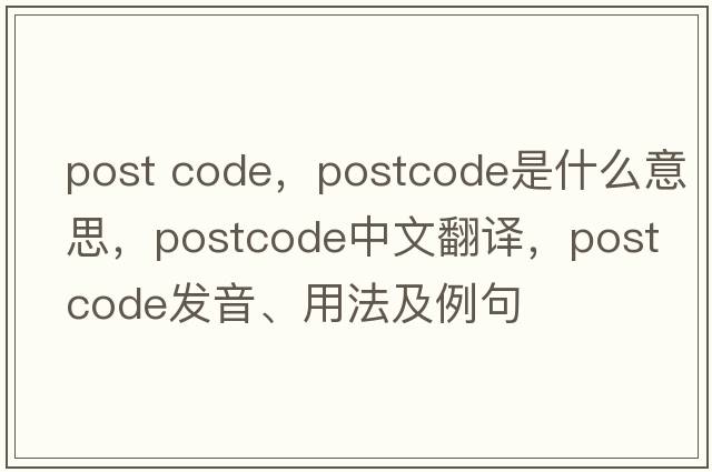 post code，postcode是什么意思，postcode中文翻譯，postcode發(fā)音、用法及例句