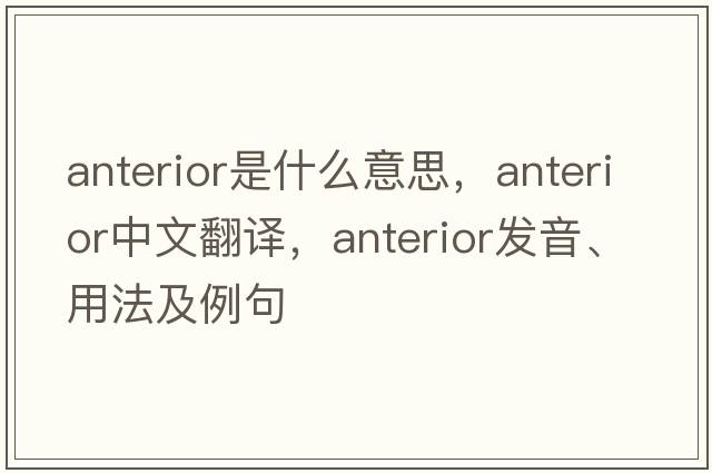 anterior是什么意思，anterior中文翻譯，anterior發(fā)音、用法及例句