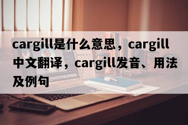 Cargill是什么意思，Cargill中文翻譯，Cargill發(fā)音、用法及例句