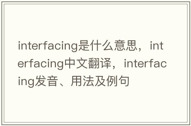 interfacing是什么意思，interfacing中文翻譯，interfacing發(fā)音、用法及例句