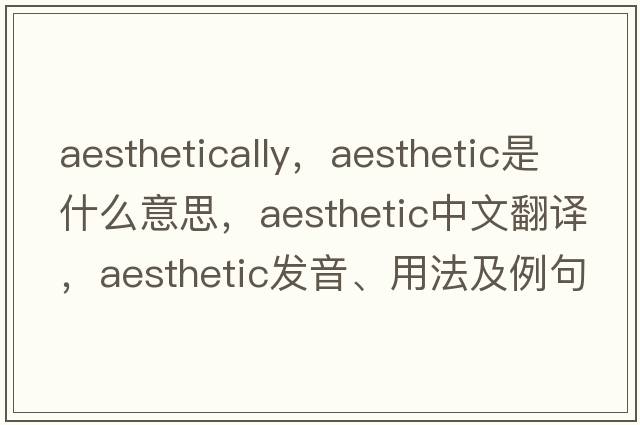aesthetically，aesthetic是什么意思，aesthetic中文翻譯，aesthetic發(fā)音、用法及例句