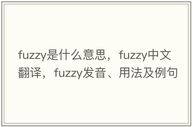 fuzzy是什么意思，fuzzy中文翻譯，fuzzy發(fā)音、用法及例句