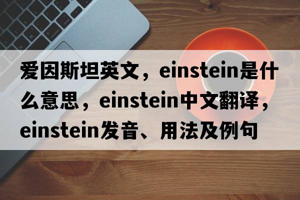 愛(ài)因斯坦英文，Einstein是什么意思，Einstein中文翻譯，Einstein發(fā)音、用法及例句