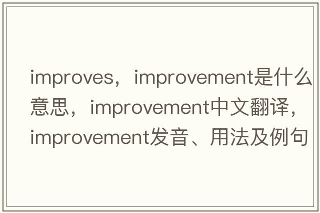 improves，improvement是什么意思，improvement中文翻譯，improvement發(fā)音、用法及例句