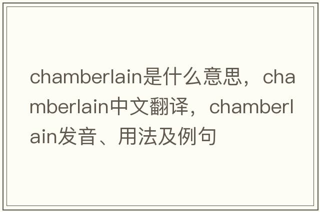 chamberlain是什么意思，chamberlain中文翻譯，chamberlain發(fā)音、用法及例句