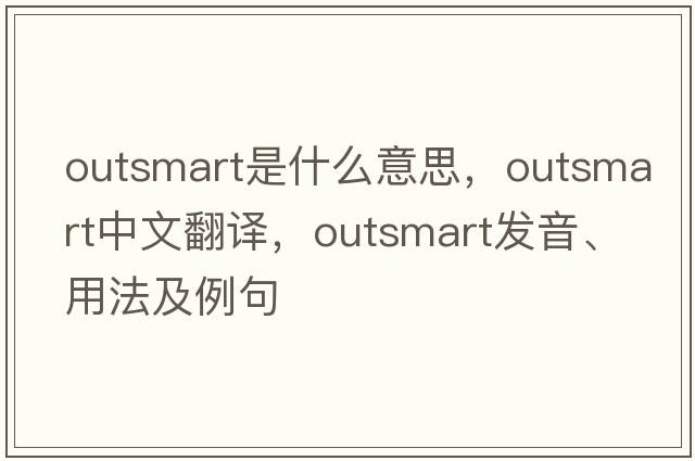 outsmart是什么意思，outsmart中文翻譯，outsmart發(fā)音、用法及例句
