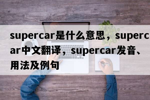 supercar是什么意思，supercar中文翻譯，supercar發(fā)音、用法及例句