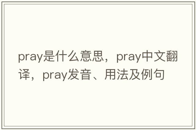 pray是什么意思，pray中文翻譯，pray發(fā)音、用法及例句