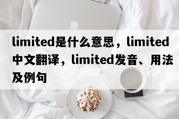 limited是什么意思，limited中文翻譯，limited發(fā)音、用法及例句