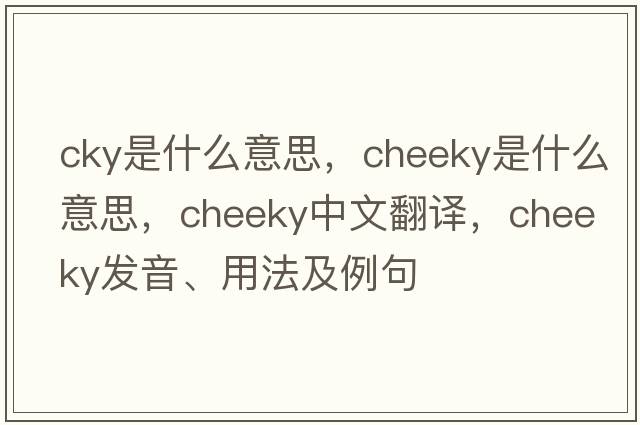 cky是什么意思，cheeky是什么意思，cheeky中文翻譯，cheeky發(fā)音、用法及例句