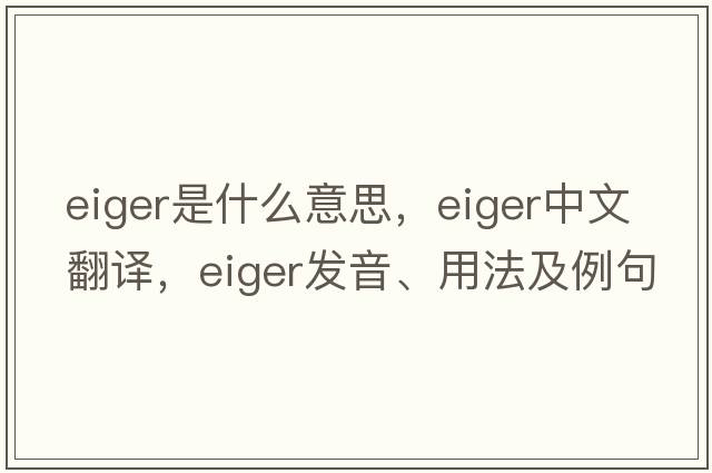 Eiger是什么意思，Eiger中文翻譯，Eiger發(fā)音、用法及例句