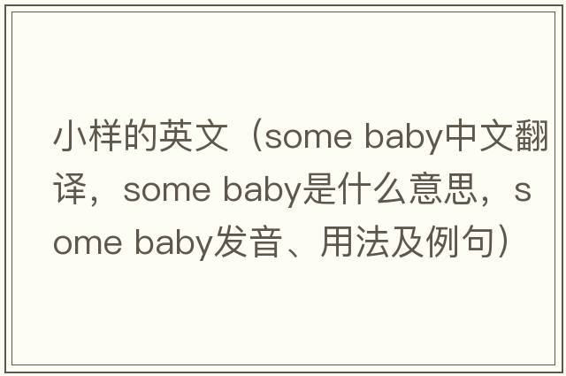 小樣的英文（some baby中文翻譯，some baby是什么意思，some baby發(fā)音、用法及例句）