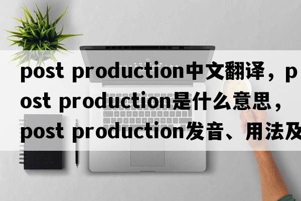 post production中文翻譯，post production是什么意思，post production發(fā)音、用法及例句