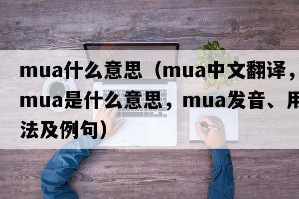 mua什么意思（MUA中文翻譯，MUA是什么意思，MUA發(fā)音、用法及例句）
