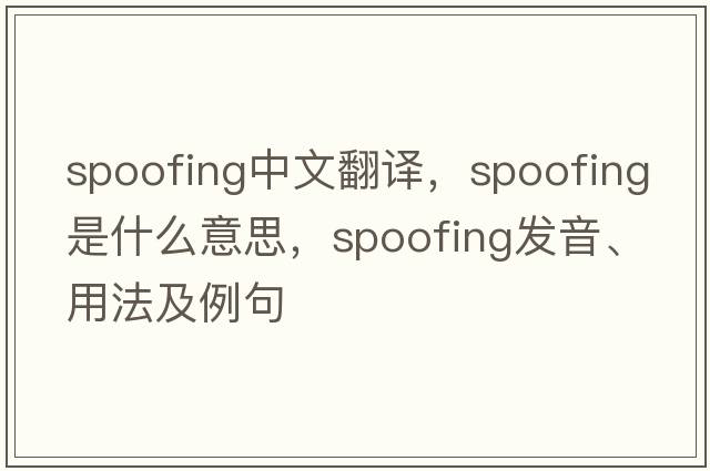 spoofing中文翻譯，spoofing是什么意思，spoofing發(fā)音、用法及例句