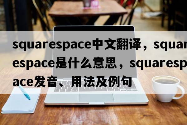 squarespace中文翻譯，squarespace是什么意思，squarespace發(fā)音、用法及例句