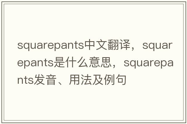 squarepants中文翻譯，squarepants是什么意思，squarepants發(fā)音、用法及例句