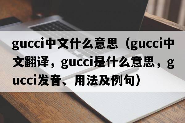 gucci中文什么意思（Gucci中文翻譯，Gucci是什么意思，Gucci發(fā)音、用法及例句）