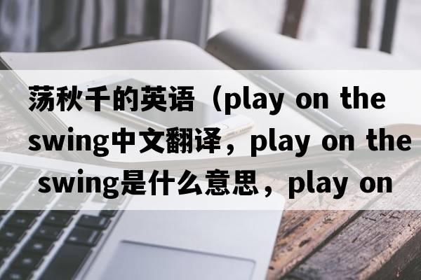 蕩秋千的英語(yǔ)（play on the swing中文翻譯，play on the swing是什么意思，play on the swing發(fā)音、用法及例句）