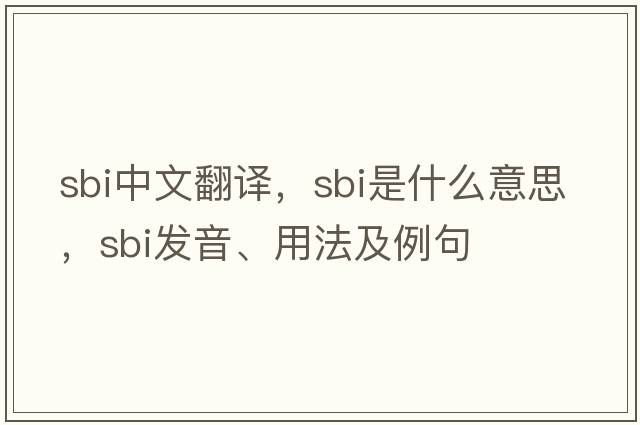 sbi中文翻譯，sbi是什么意思，sbi發(fā)音、用法及例句