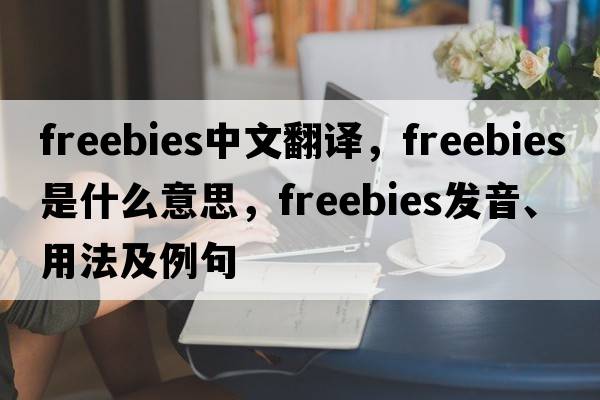 freebies中文翻譯，freebies是什么意思，freebies發(fā)音、用法及例句