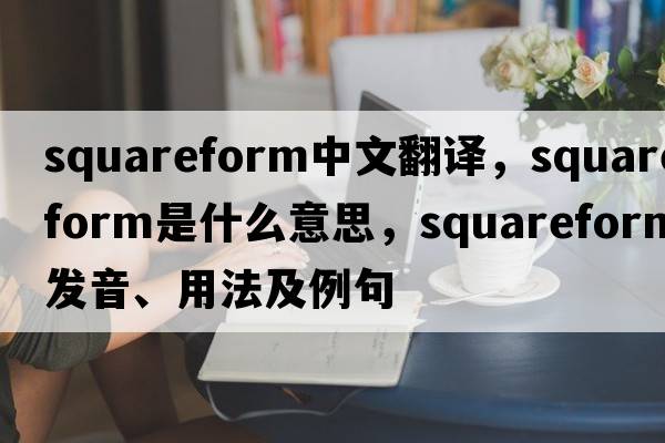 squareform中文翻譯，squareform是什么意思，squareform發(fā)音、用法及例句