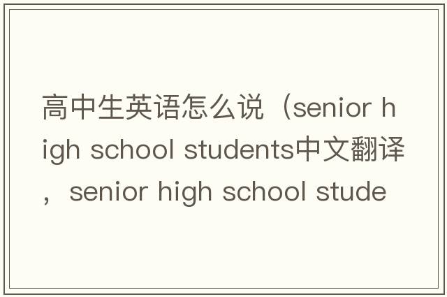 高中生英語(yǔ)怎么說(shuō)（senior high school students中文翻譯，senior high school students是什么意思，senior high school student