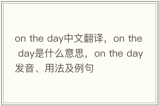 on the day中文翻譯，on the day是什么意思，on the day發(fā)音、用法及例句