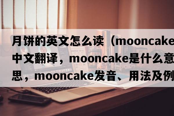 月餅的英文怎么讀（mooncake中文翻譯，mooncake是什么意思，mooncake發(fā)音、用法及例句）