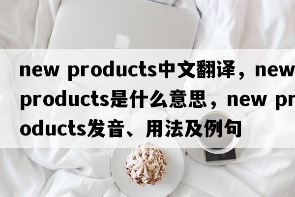 new products中文翻譯，new products是什么意思，new products發(fā)音、用法及例句