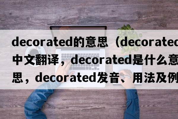 decorated的意思（decorated中文翻譯，decorated是什么意思，decorated發(fā)音、用法及例句）