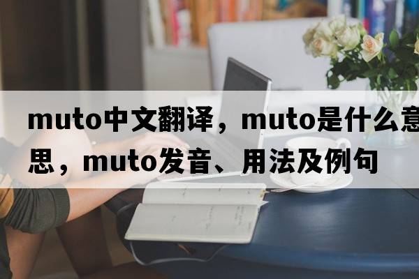muto中文翻譯，muto是什么意思，muto發(fā)音、用法及例句