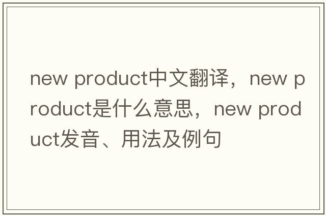 new product中文翻譯，new product是什么意思，new product發(fā)音、用法及例句