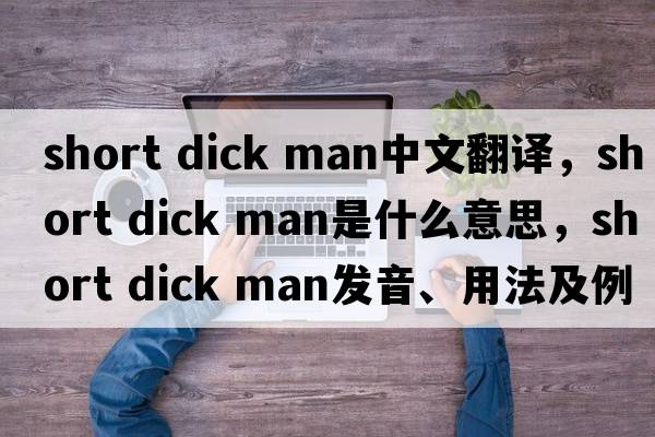 short dick man中文翻譯，short dick man是什么意思，short dick man發(fā)音、用法及例句