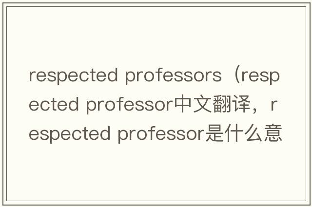 respected professors（respected professor中文翻譯，respected professor是什么意思，respected professor發(fā)音、用法及例句）