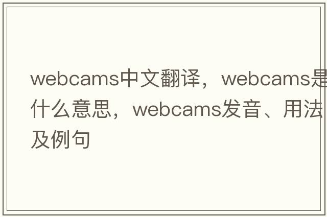 webcams中文翻譯，webcams是什么意思，webcams發(fā)音、用法及例句