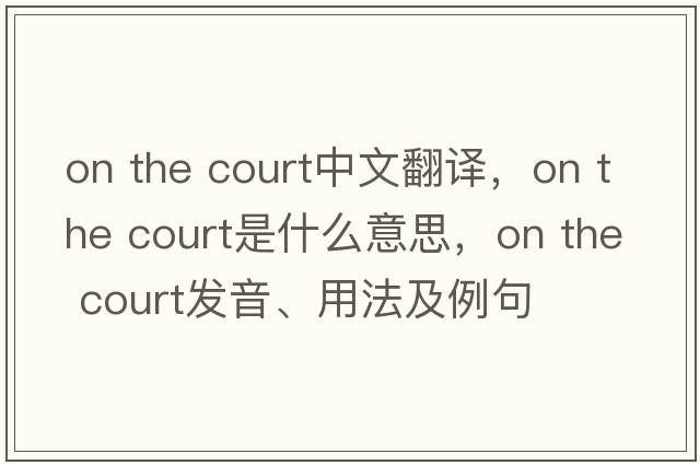 on the court中文翻譯，on the court是什么意思，on the court發(fā)音、用法及例句