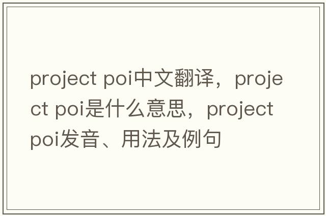 project poi中文翻譯，project poi是什么意思，project poi發(fā)音、用法及例句