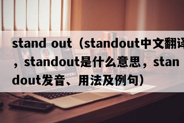 stand out（standout中文翻譯，standout是什么意思，standout發(fā)音、用法及例句）