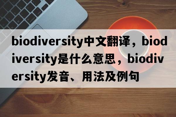 biodiversity中文翻譯，biodiversity是什么意思，biodiversity發(fā)音、用法及例句