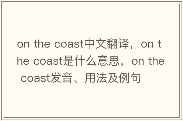 on the coast中文翻譯，on the coast是什么意思，on the coast發(fā)音、用法及例句