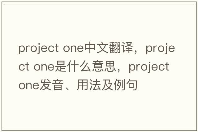 project one中文翻譯，project one是什么意思，project one發(fā)音、用法及例句