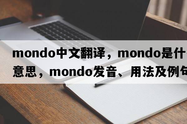 mondo中文翻譯，mondo是什么意思，mondo發(fā)音、用法及例句