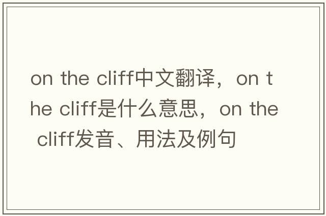on the cliff中文翻譯，on the cliff是什么意思，on the cliff發(fā)音、用法及例句
