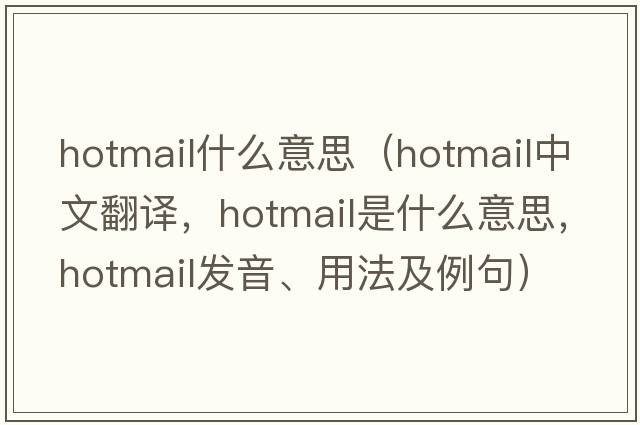 hotmail什么意思（hotmail中文翻譯，hotmail是什么意思，hotmail發(fā)音、用法及例句）