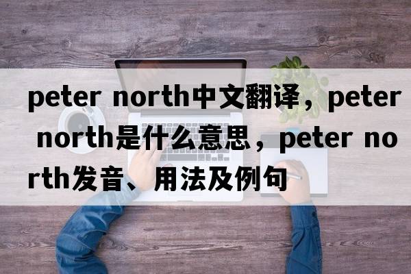 peter north中文翻譯，peter north是什么意思，peter north發(fā)音、用法及例句