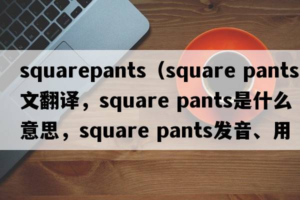 squarepants（square pants中文翻譯，square pants是什么意思，square pants發(fā)音、用法及例句）
