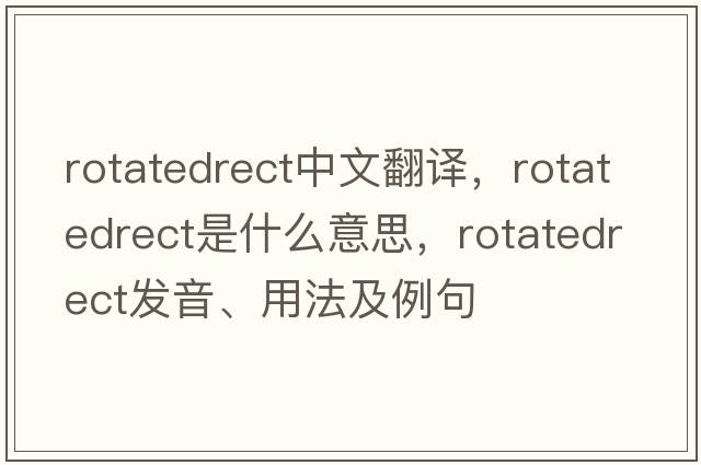 rotatedrect中文翻譯，rotatedrect是什么意思，rotatedrect發(fā)音、用法及例句