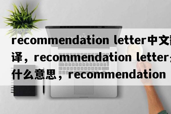 recommendation letter中文翻譯，recommendation letter是什么意思，recommendation letter發(fā)音、用法及例句