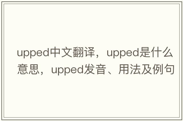 upped中文翻譯，upped是什么意思，upped發(fā)音、用法及例句